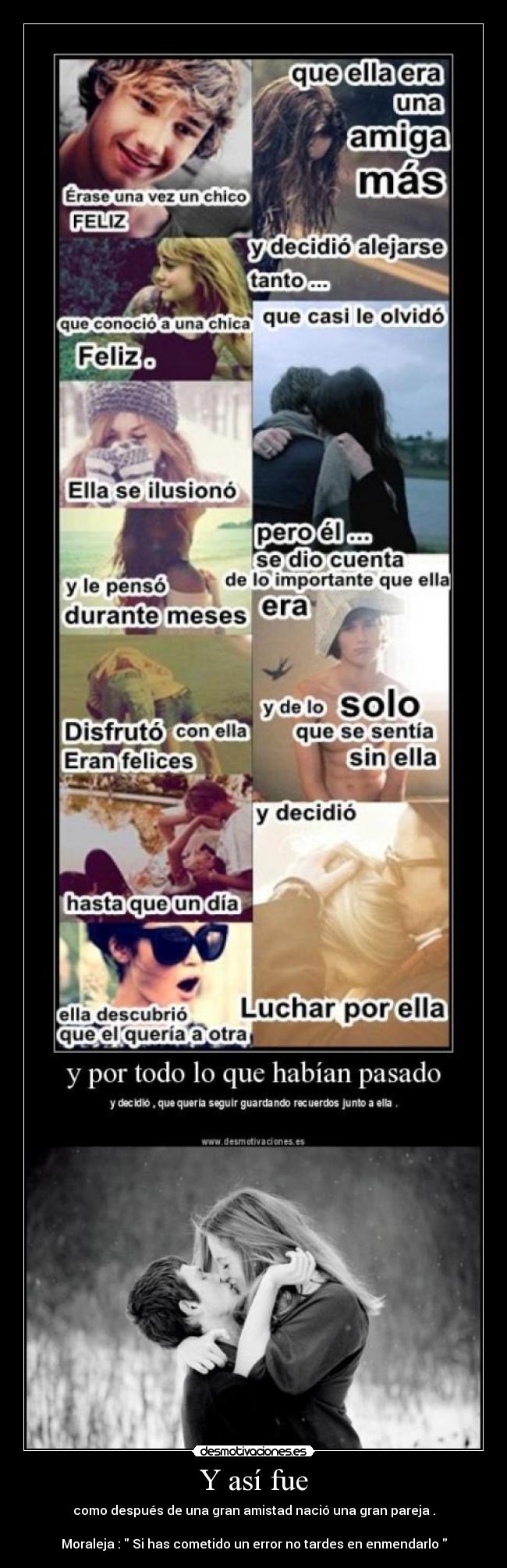 Y así fue - como después de una gran amistad nació una gran pareja .

Moraleja :  Si has cometido un error no tardes en enmendarlo 