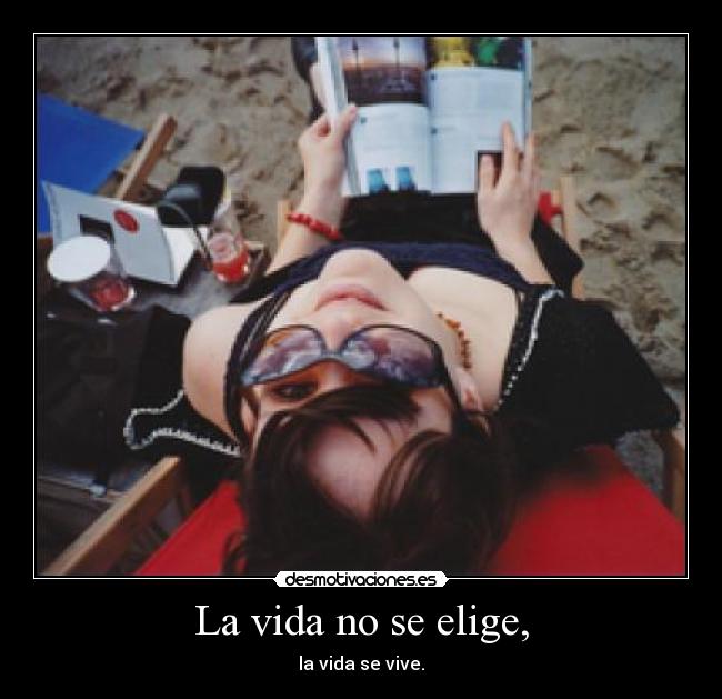 La vida no se elige, - la vida se vive.
