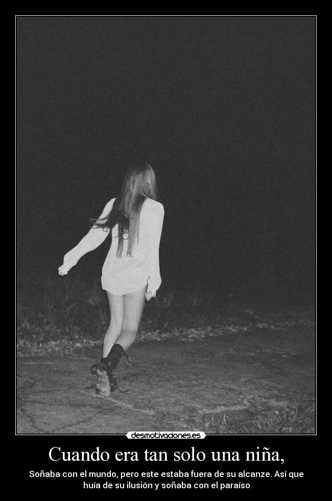 Cuando era tan solo una niña, - Soñaba con el mundo, pero este estaba fuera de su alcanze. Así que
huía de su ilusión y soñaba con el paraíso