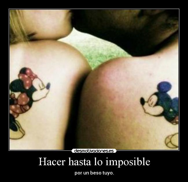 Hacer hasta lo imposible - por un beso tuyo.