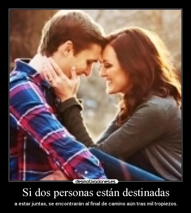 Si dos personas están destinadas - a estar juntas, se encontrarán al final de camino aún tras mil tropiezos.