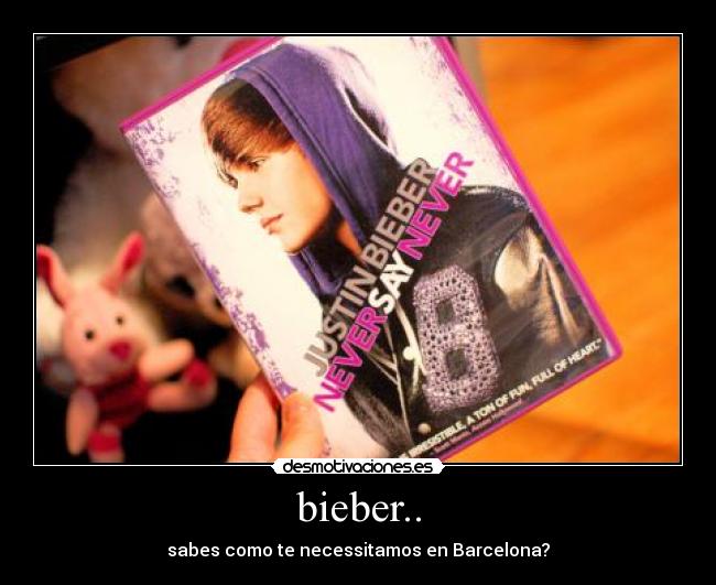 bieber.. - sabes como te necessitamos en Barcelona?