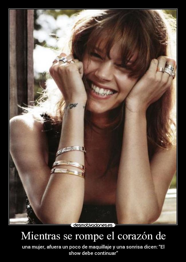 Mientras se rompe el corazón de - una mujer, afuera un poco de maquillaje y una sonrisa dicen: “El
show debe continuar”