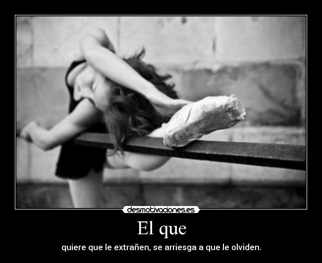 El que - quiere que le extrañen, se arriesga a que le olviden.