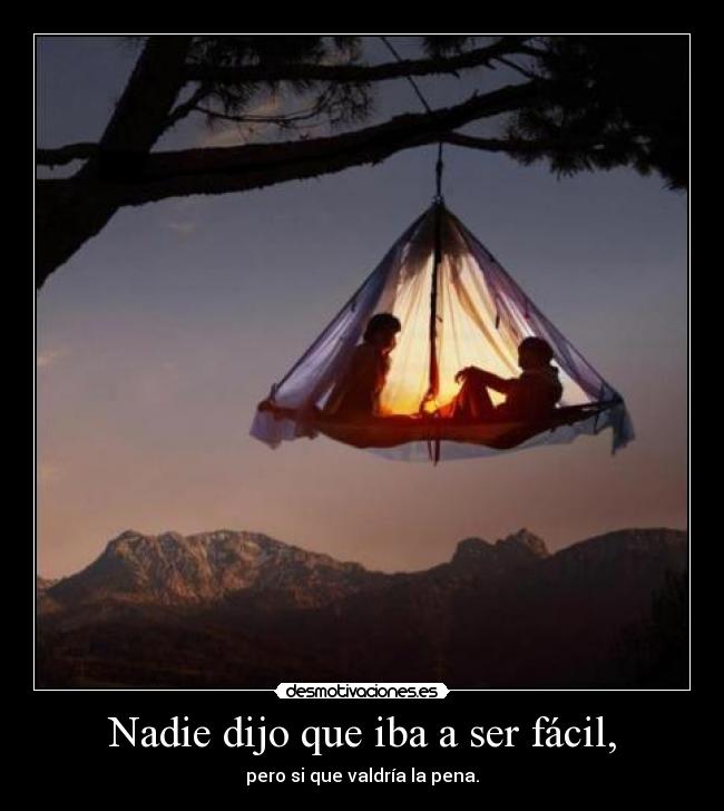 Nadie dijo que iba a ser fácil, - pero si que valdría la pena.