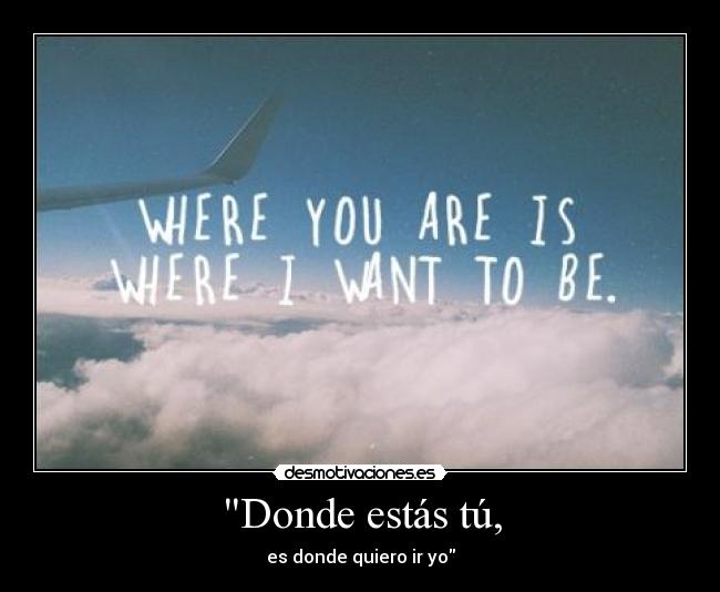 Donde estás tú, -