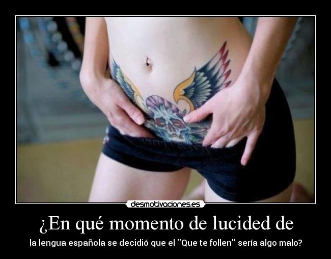 ¿En qué momento de lucided de - la lengua española se decidió que el Que te follen sería algo malo?