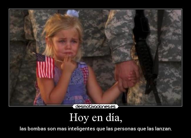 Hoy en día, - las bombas son mas inteligentes que las personas que las lanzan.