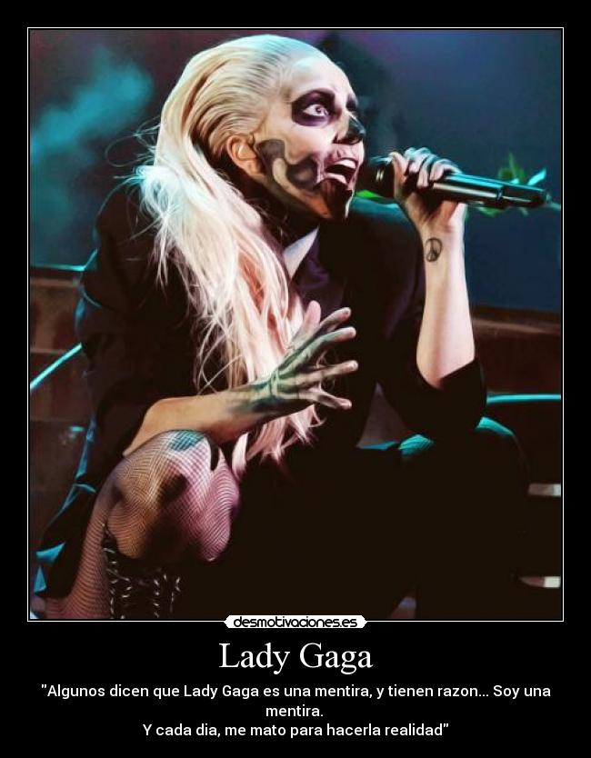 Lady Gaga - Algunos dicen que Lady Gaga es una mentira, y tienen razon... Soy una mentira. 
Y cada dia, me mato para hacerla realidad