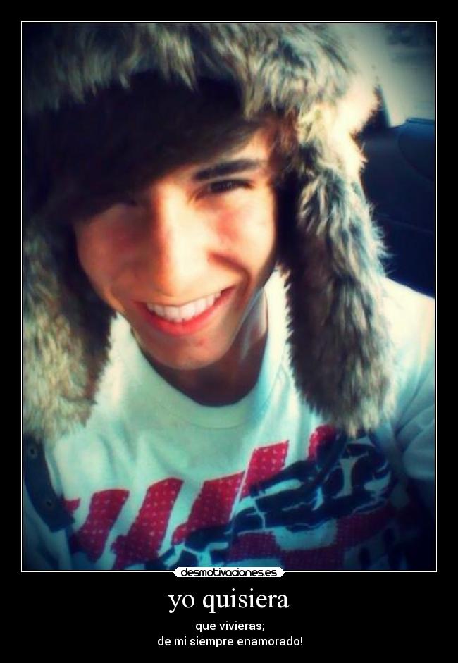 yo quisiera - que vivieras;
de mi siempre enamorado!