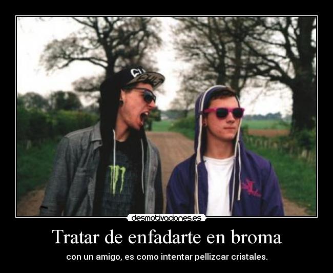 Tratar de enfadarte en broma -