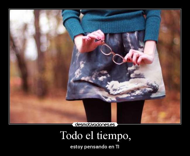 Todo el tiempo, - estoy pensando en TI ♥