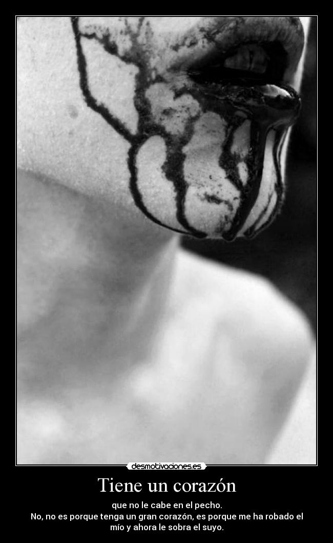 Tiene un corazón - que no le cabe en el pecho.
No, no es porque tenga un gran corazón, es porque me ha robado el
mío y ahora le sobra el suyo.