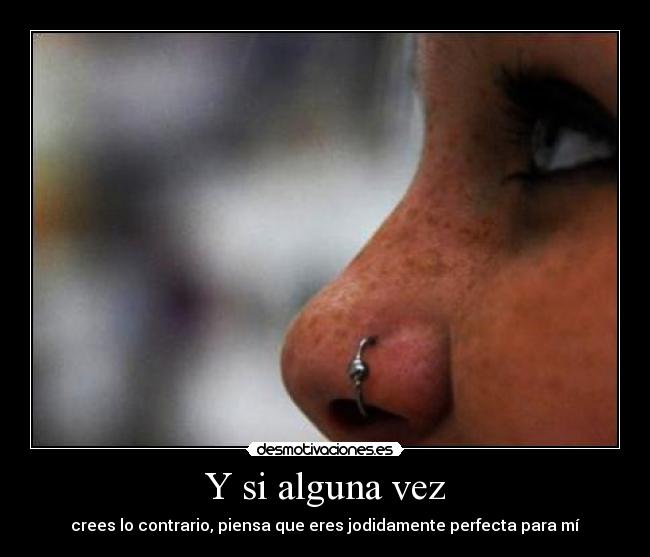 Y si alguna vez - crees lo contrario, piensa que eres jodidamente perfecta para mí
