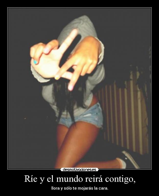 Ríe y el mundo reirá contigo, -