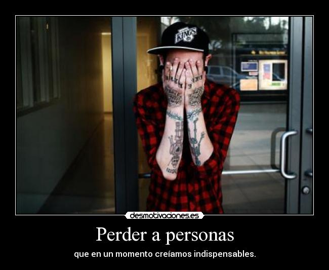Perder a personas - que en un momento creíamos indispensables.