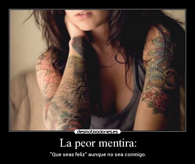 La peor mentira: - Que seas feliz aunque no sea conmigo.