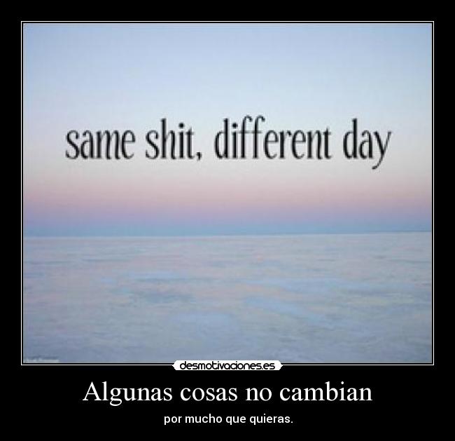 Algunas cosas no cambian - por mucho que quieras.