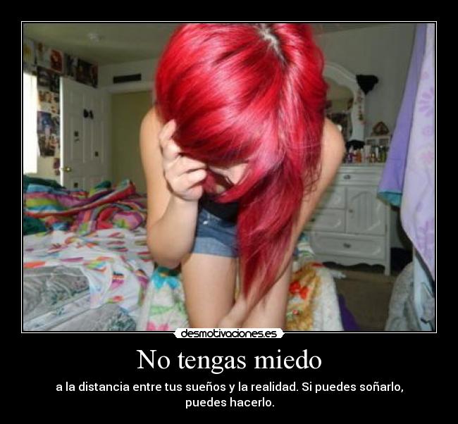 No tengas miedo - a la distancia entre tus sueños y la realidad. Si puedes soñarlo, puedes hacerlo.