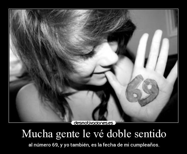 Mucha gente le vé doble sentido - al número 69, y yo también, es la fecha de mi cumpleaños.