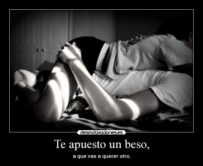 Te apuesto un beso, - a que vas a querer otro.