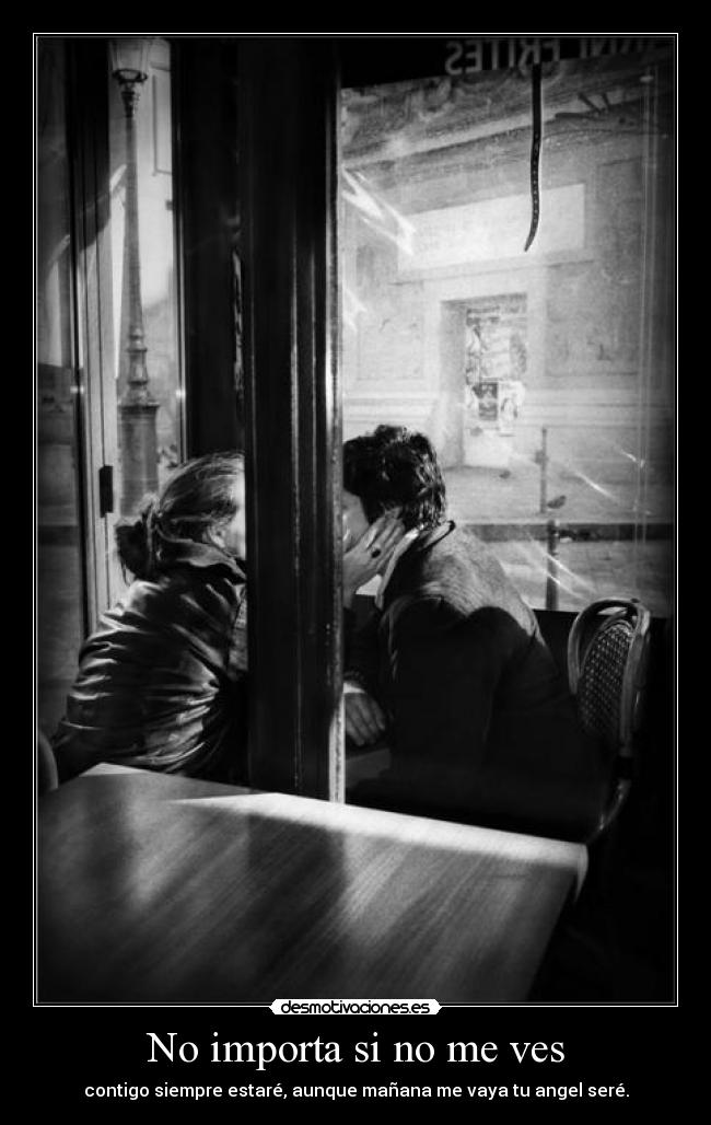 No importa si no me ves - contigo siempre estaré, aunque mañana me vaya tu angel seré.