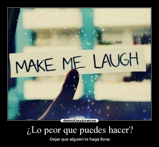 ¿Lo peor que puedes hacer? - -Dejar que alguien te haga llorar.