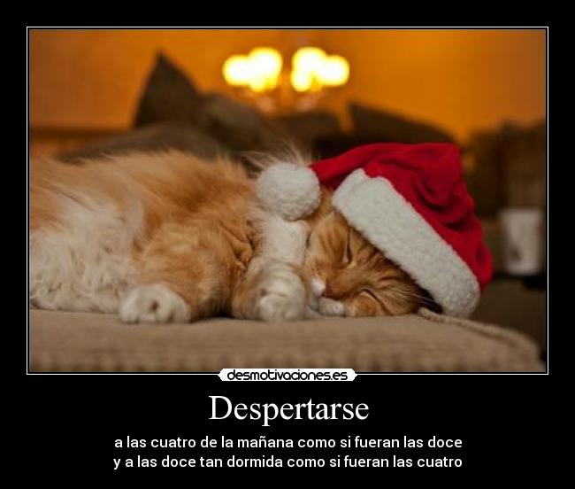 Despertarse - a las cuatro de la mañana como si fueran las doce
y a las doce tan dormida como si fueran las cuatro