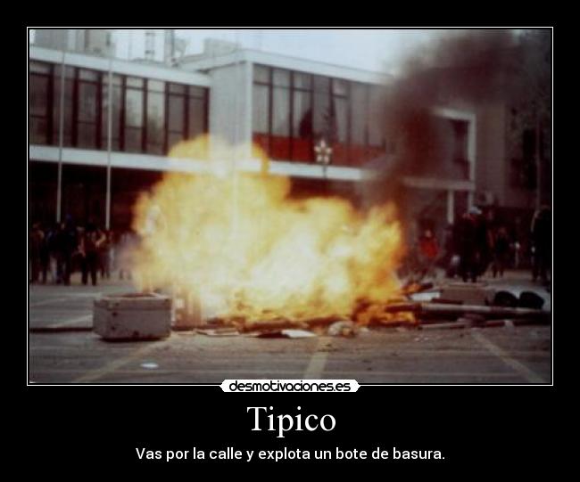 Tipico - Vas por la calle y explota un bote de basura.
