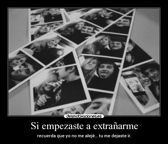 Si empezaste a extrañarme - recuerda que yo no me alejé... tu me dejaste ir.