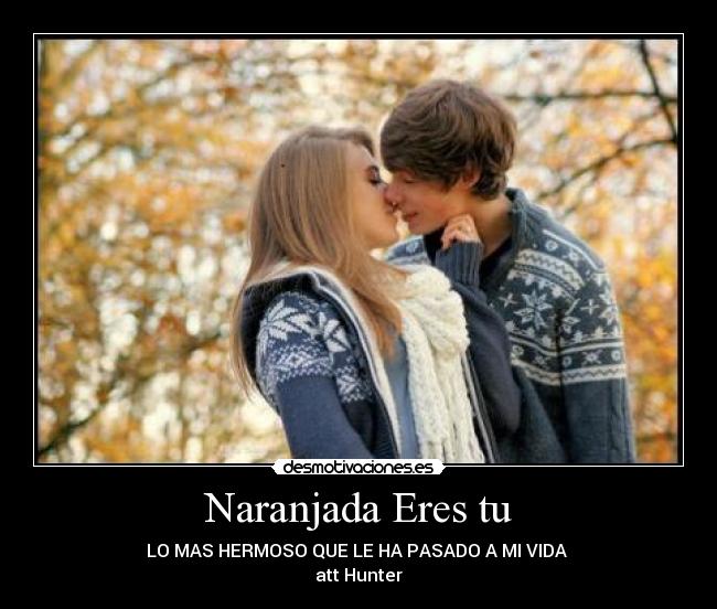 Naranjada Eres tu - LO MAS HERMOSO QUE LE HA PASADO A MI VIDA
att Hunter