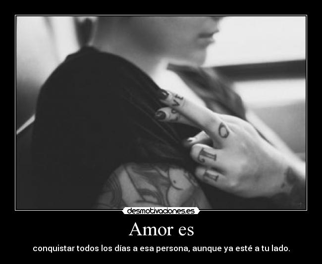Amor es - conquistar todos los días a esa persona, aunque ya esté a tu lado.
