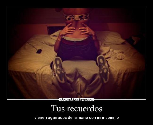 Tus recuerdos - vienen agarrados de la mano con mi insomnio