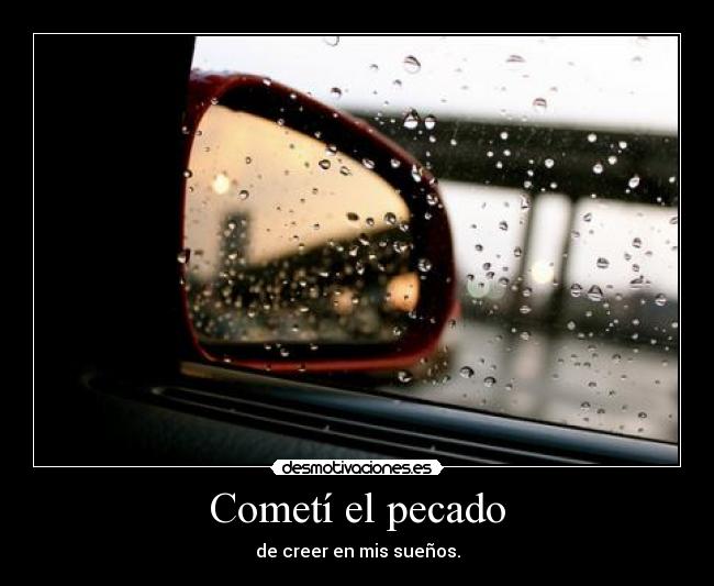 Cometí el pecado - de creer en mis sueños.