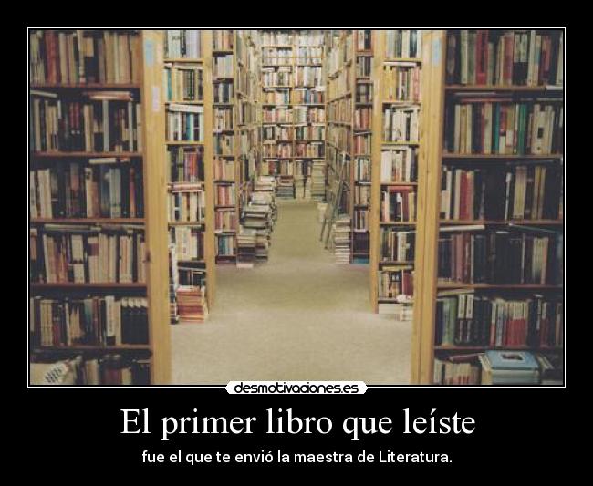 El primer libro que leíste - fue el que te envió la maestra de Literatura.
