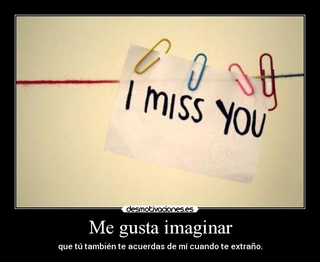 Me gusta imaginar - que tú también te acuerdas de mí cuando te extraño.