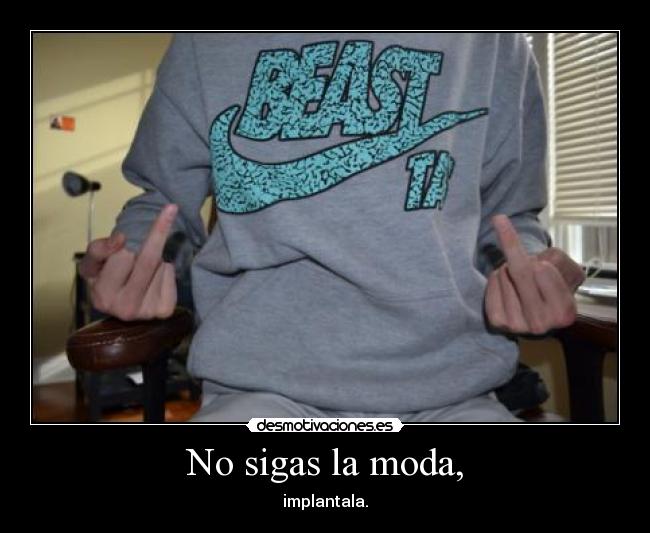 No sigas la moda, -
