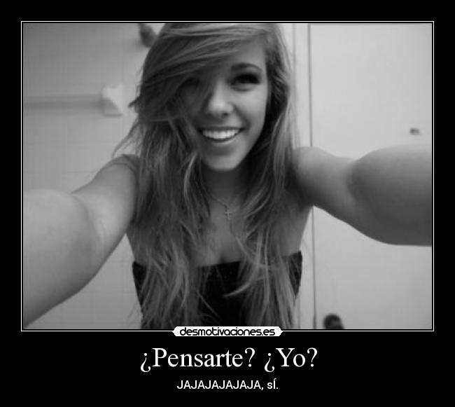 ¿Pensarte? ¿Yo? -
