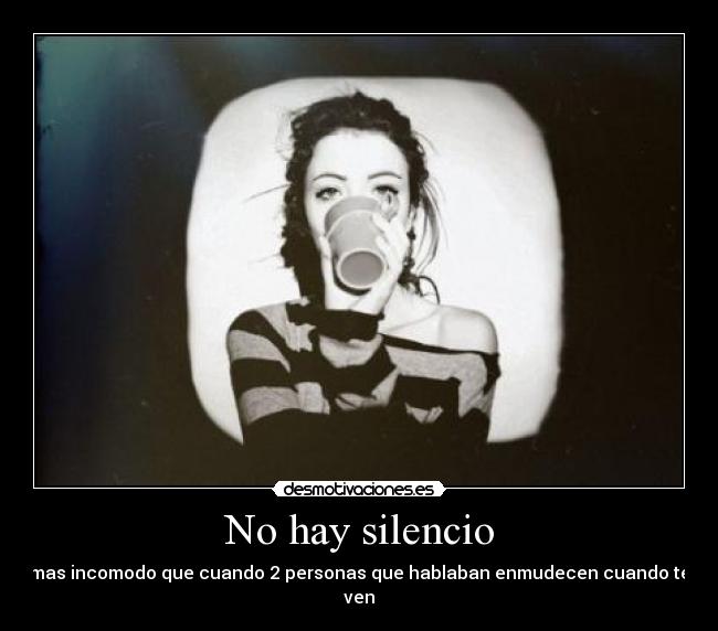 No hay silencio - mas incomodo que cuando 2 personas que hablaban enmudecen cuando te ven