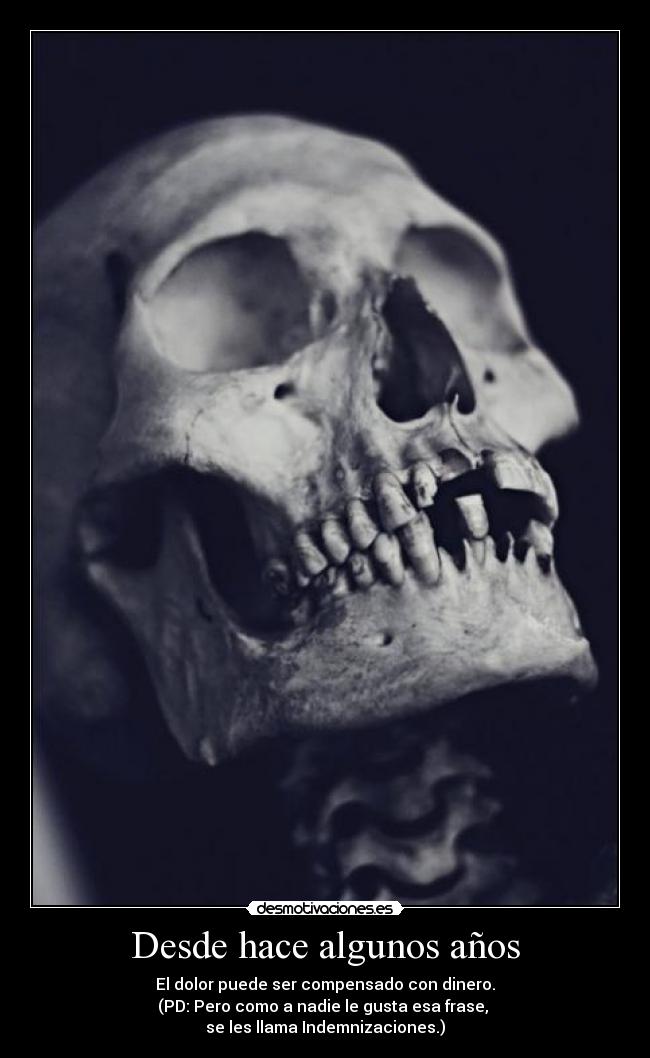Desde hace algunos años - El dolor puede ser compensado con dinero.
(PD: Pero como a nadie le gusta esa frase, 
se les llama Indemnizaciones.)