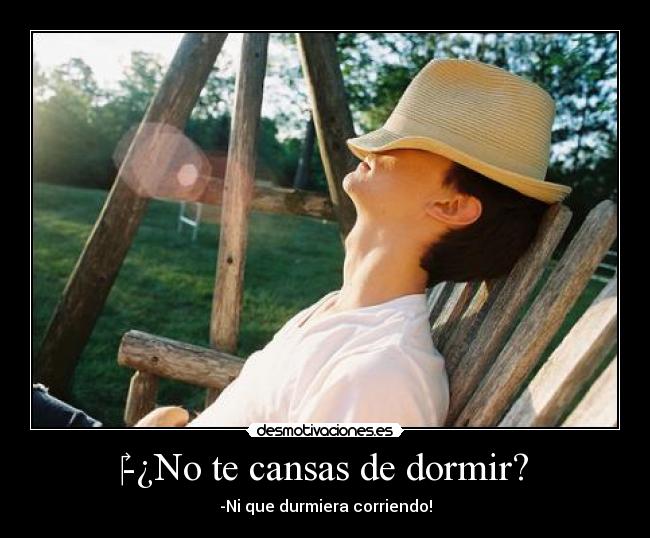 ‎-¿No te cansas de dormir? - -Ni que durmiera corriendo!