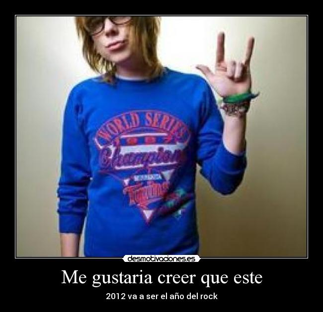 Me gustaria creer que este - 2012 va a ser el año del rock