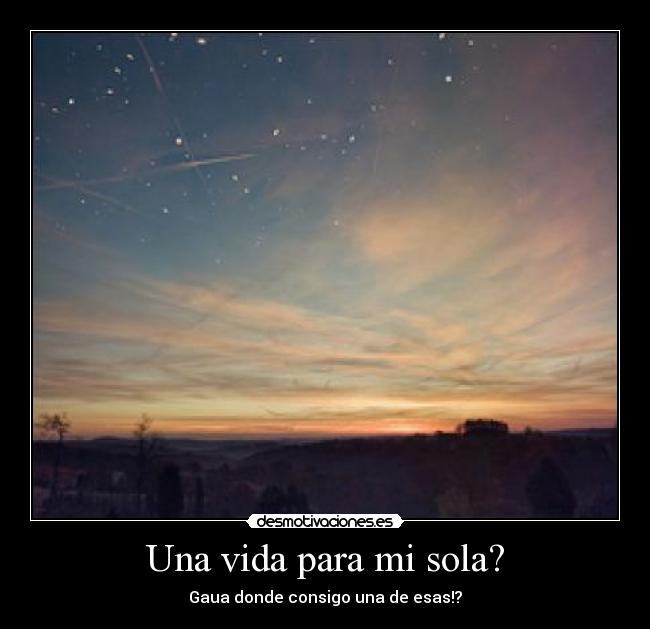 Una vida para mi sola? - Gaua donde consigo una de esas!?