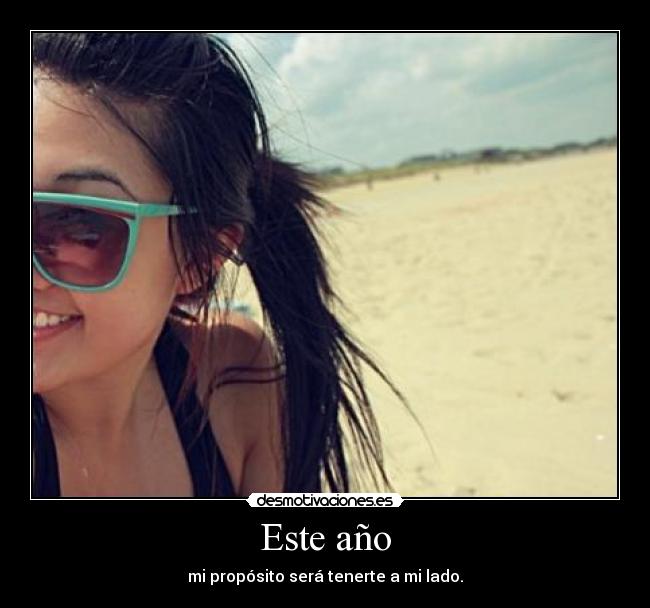 Este año - mi propósito será tenerte a mi lado.
