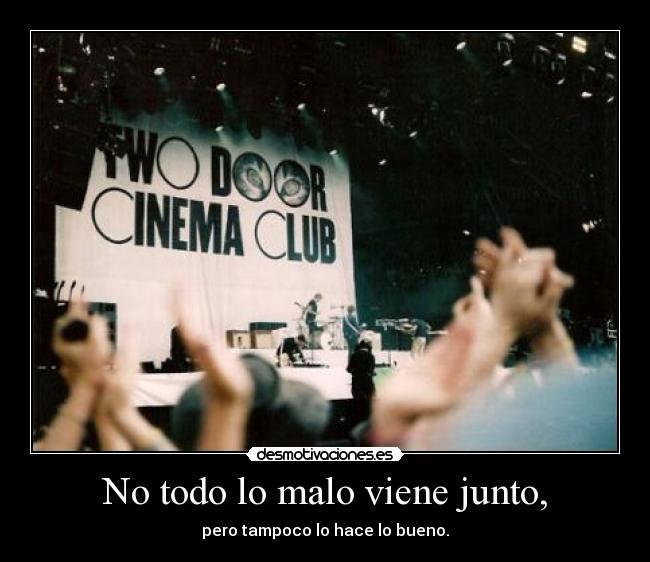 No todo lo malo viene junto, - pero tampoco lo hace lo bueno.