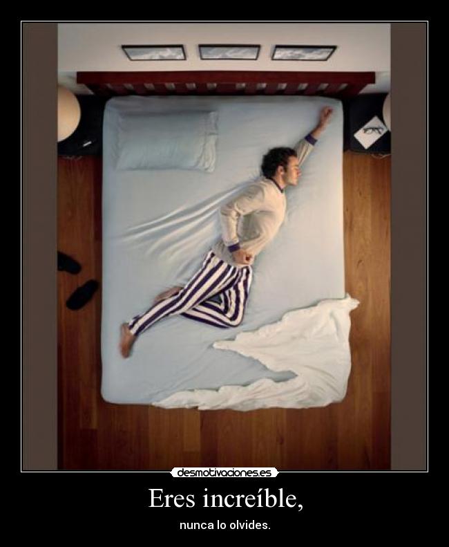 Eres increíble, - nunca lo olvides.