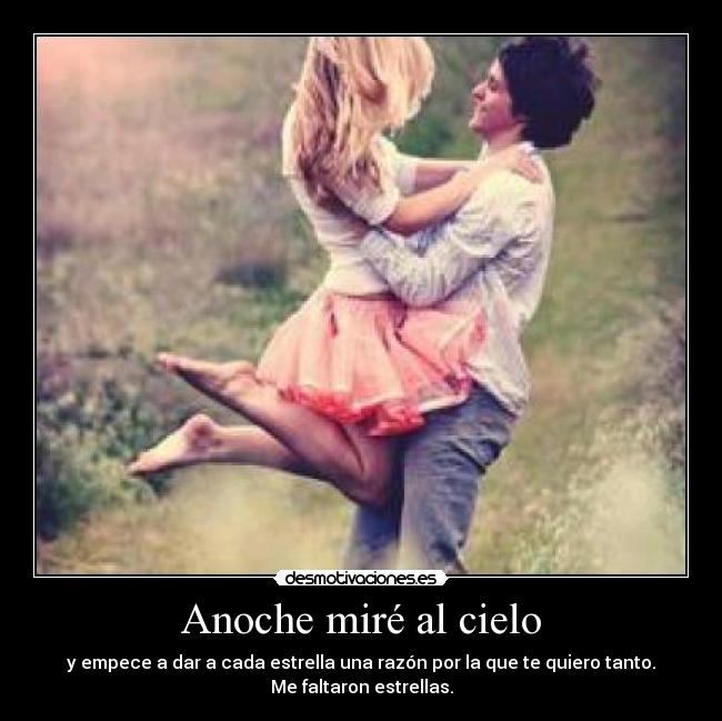 Anoche miré al cielo - y empece a dar a cada estrella una razón por la que te quiero tanto.
Me faltaron estrellas.