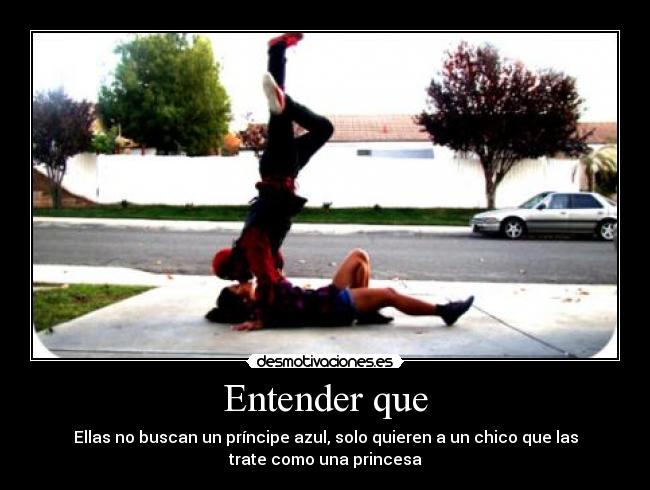 Entender que - Ellas no buscan un príncipe azul, solo quieren a un chico que las
trate como una princesa