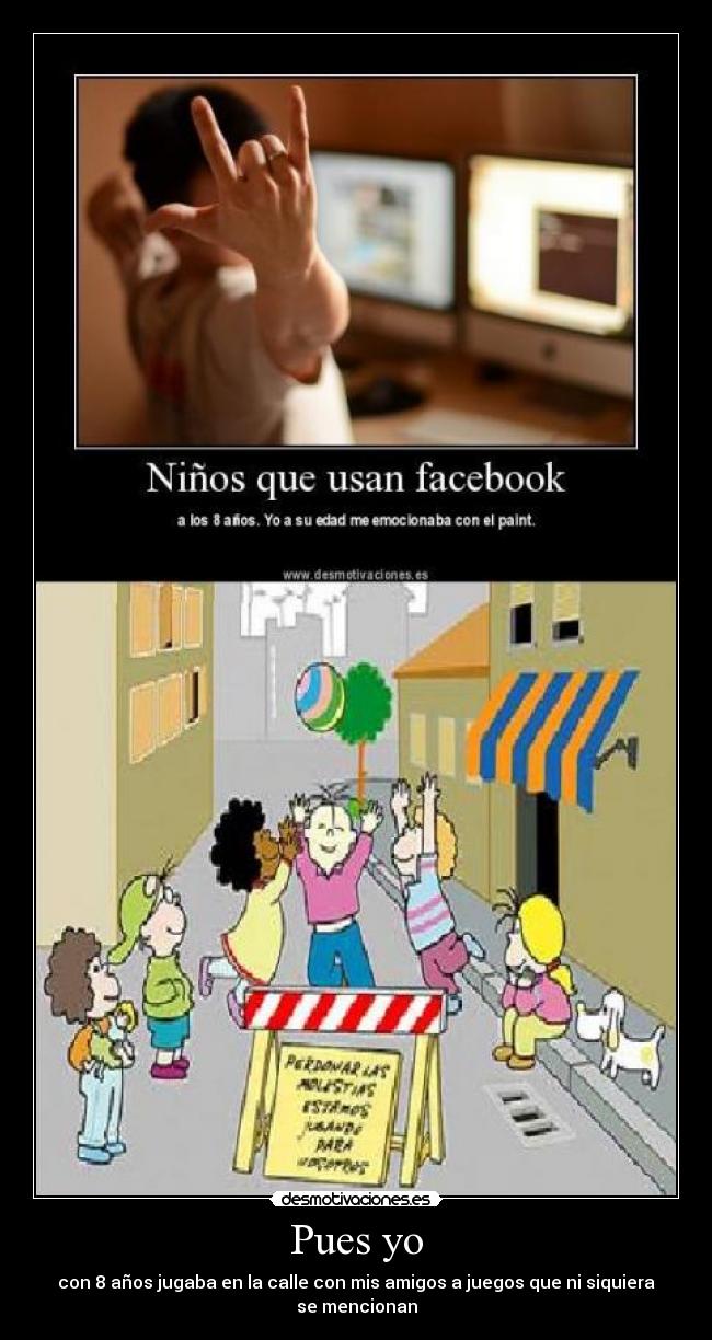 Pues yo - con 8 años jugaba en la calle con mis amigos a juegos que ni siquiera se mencionan