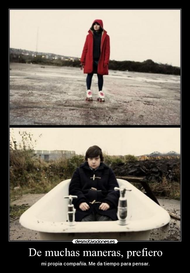 De muchas maneras, prefiero - mi propia compañía. Me da tiempo para pensar.
